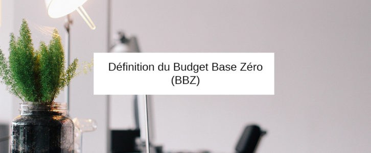 Qu’est-ce que le Budget Base Zéro ? Définition de la méthode BBZ