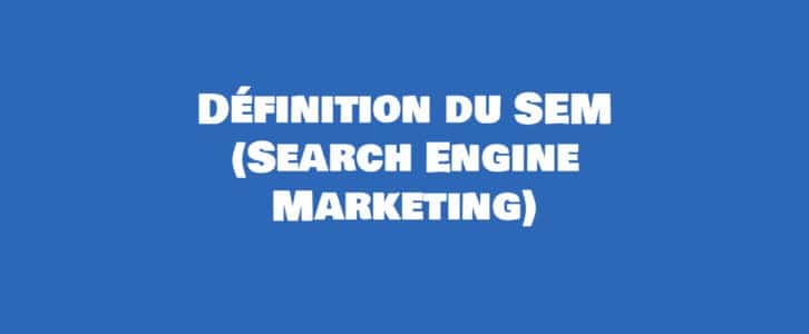 Qu’est ce que le SEM ? Définition du Search Engine Marketing