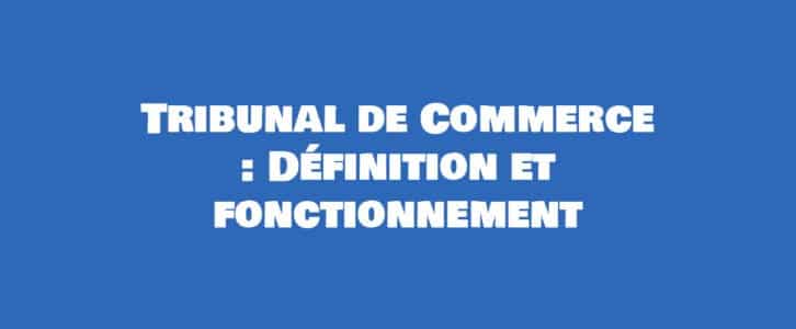 Qu’est-ce que le Tribunal de Commerce ? Définition et fonctionnement