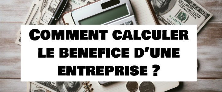 Comment calculer le bénéfice d’une entreprise ? Un guide complet