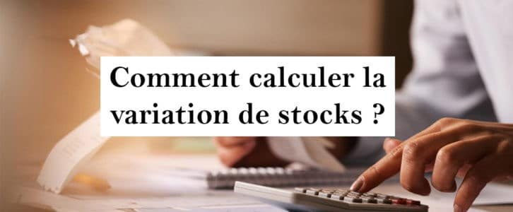 Comment calculer une variation de stock ? Définition & exemples d’écritures