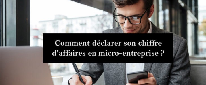 Comment déclarer son chiffre d’affaires en micro-entreprise ?