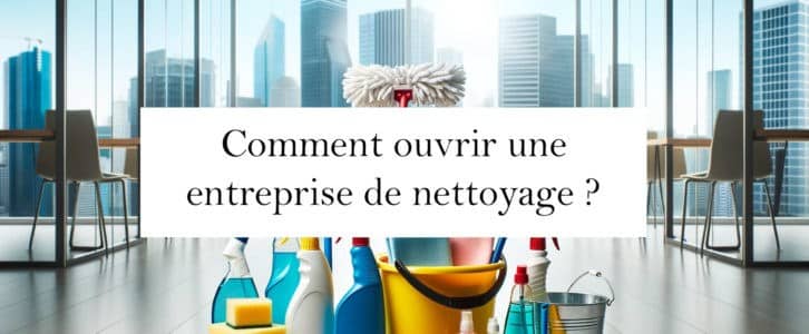 Ouvrir une entreprise de nettoyage : Guide complet