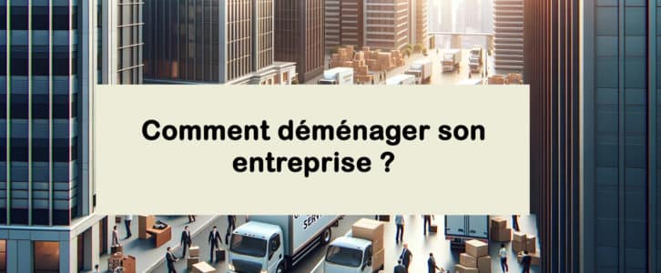 Comment déménager son entreprise ? Les formalités