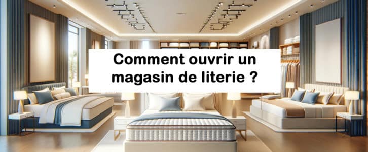 Comment ouvrir un magasin de literie ? Petit Guide