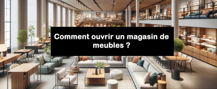 Comment ouvrir un magasin de meubles ? Le guide