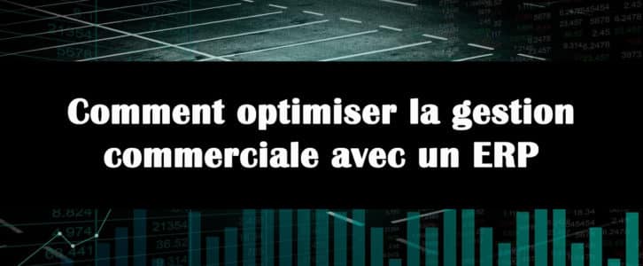 Comment optimiser la gestion commerciale avec un ERP